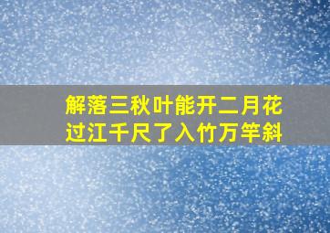 解落三秋叶能开二月花过江千尺了入竹万竿斜