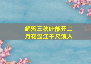 解落三秋叶能开二月花过江千尺浪入