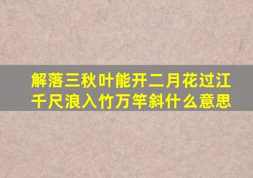 解落三秋叶能开二月花过江千尺浪入竹万竿斜什么意思