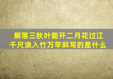 解落三秋叶能开二月花过江千尺浪入竹万竿斜写的是什么