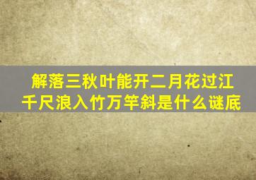 解落三秋叶能开二月花过江千尺浪入竹万竿斜是什么谜底