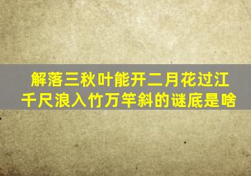 解落三秋叶能开二月花过江千尺浪入竹万竿斜的谜底是啥