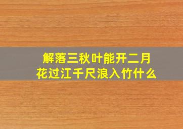 解落三秋叶能开二月花过江千尺浪入竹什么