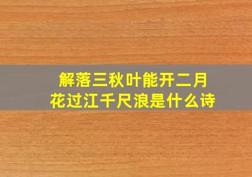 解落三秋叶能开二月花过江千尺浪是什么诗