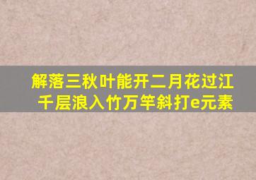 解落三秋叶能开二月花过江千层浪入竹万竿斜打e元素