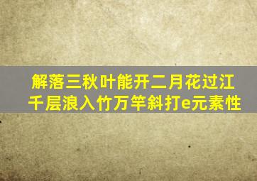 解落三秋叶能开二月花过江千层浪入竹万竿斜打e元素性