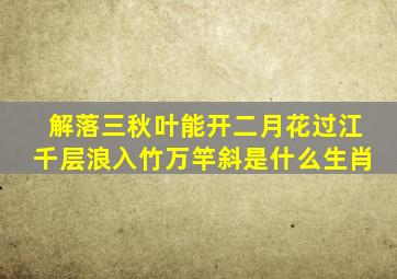 解落三秋叶能开二月花过江千层浪入竹万竿斜是什么生肖