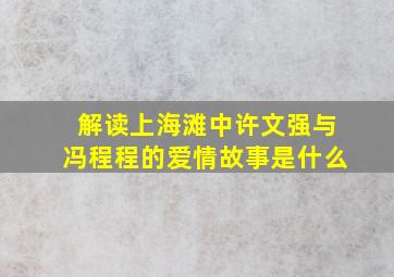 解读上海滩中许文强与冯程程的爱情故事是什么