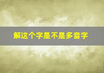 解这个字是不是多音字