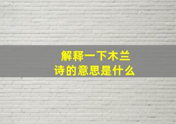 解释一下木兰诗的意思是什么