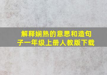 解释娴熟的意思和造句子一年级上册人教版下载