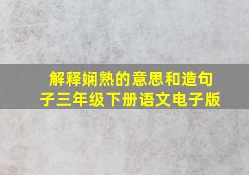 解释娴熟的意思和造句子三年级下册语文电子版