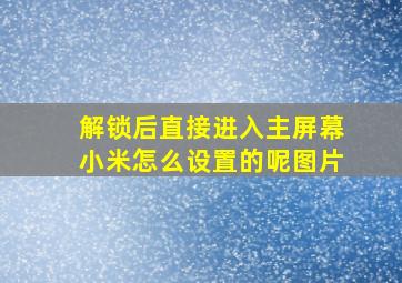 解锁后直接进入主屏幕小米怎么设置的呢图片