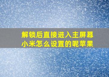 解锁后直接进入主屏幕小米怎么设置的呢苹果