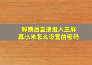 解锁后直接进入主屏幕小米怎么设置的密码