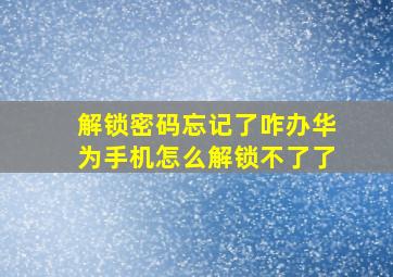 解锁密码忘记了咋办华为手机怎么解锁不了了