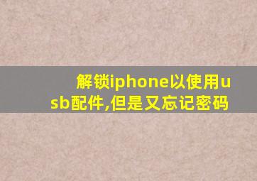 解锁iphone以使用usb配件,但是又忘记密码