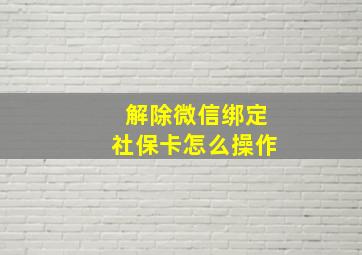 解除微信绑定社保卡怎么操作