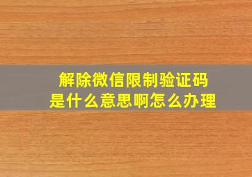 解除微信限制验证码是什么意思啊怎么办理