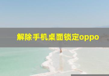 解除手机桌面锁定oppo