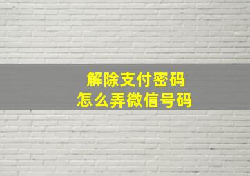 解除支付密码怎么弄微信号码