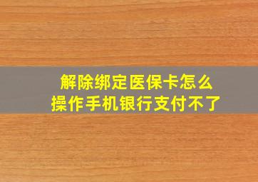 解除绑定医保卡怎么操作手机银行支付不了