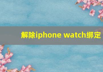 解除iphone watch绑定