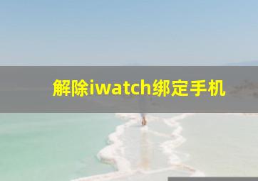 解除iwatch绑定手机