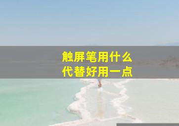 触屏笔用什么代替好用一点