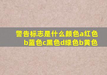 警告标志是什么颜色a红色b蓝色c黑色d绿色b黄色