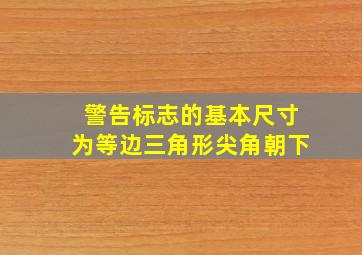 警告标志的基本尺寸为等边三角形尖角朝下