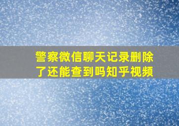 警察微信聊天记录删除了还能查到吗知乎视频