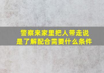 警察来家里把人带走说是了解配合需要什么条件