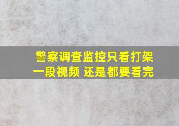 警察调查监控只看打架一段视频 还是都要看完