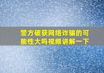 警方破获网络诈骗的可能性大吗视频讲解一下