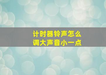 计时器铃声怎么调大声音小一点