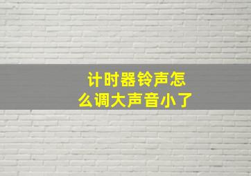 计时器铃声怎么调大声音小了