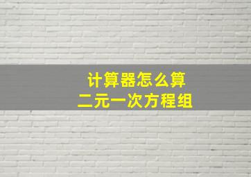 计算器怎么算二元一次方程组