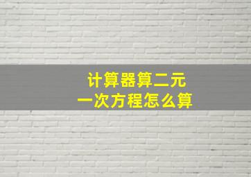 计算器算二元一次方程怎么算