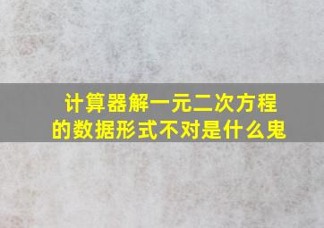 计算器解一元二次方程的数据形式不对是什么鬼