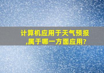 计算机应用于天气预报,属于哪一方面应用?