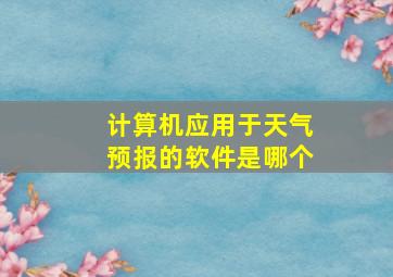 计算机应用于天气预报的软件是哪个