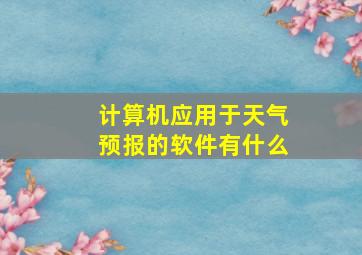 计算机应用于天气预报的软件有什么