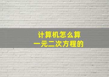 计算机怎么算一元二次方程的