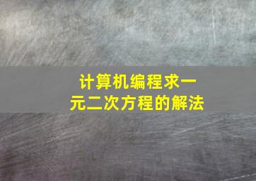 计算机编程求一元二次方程的解法