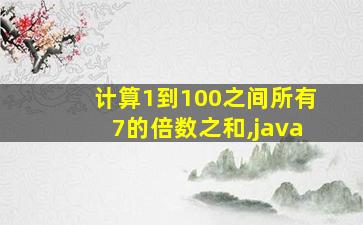 计算1到100之间所有7的倍数之和,java