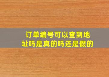 订单编号可以查到地址吗是真的吗还是假的