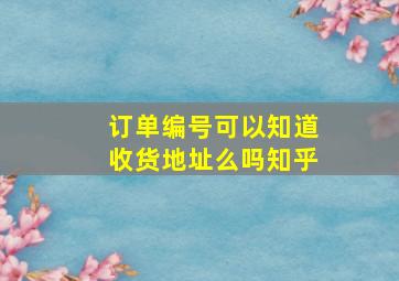 订单编号可以知道收货地址么吗知乎