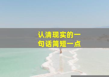 认清现实的一句话简短一点