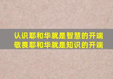 认识耶和华就是智慧的开端敬畏耶和华就是知识的开端